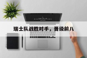 金年会官网-瑞士队战胜对手，晋级前八