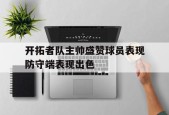 金年会官网-开拓者队主帅盛赞球员表现防守端表现出色(开拓者队的主教练是谁)