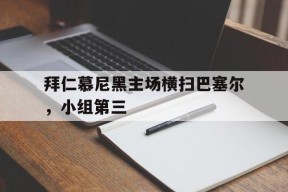 金年会平台-拜仁慕尼黑主场横扫巴塞尔，小组第三的简单介绍