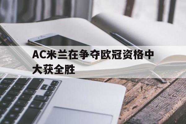 AC米兰在争夺欧冠资格中大获全胜的简单介绍 AC米兰在争夺欧冠资格中大获全胜的简单介绍